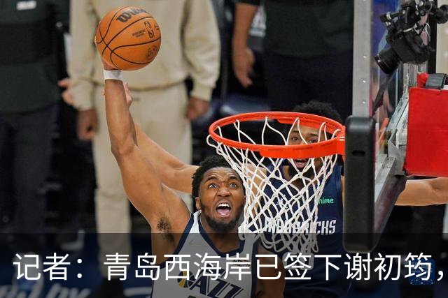记者：青岛西海岸已签下谢初筠，球员此前在斯图加特U19队效力